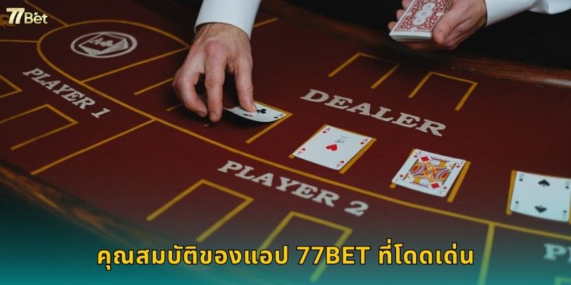 คุณสมบัติของแอป 77BET ที่โดดเด่น