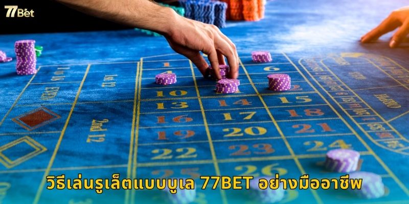 วิธีเล่นรูเล็ตแบบบูเล 77BET อย่างมืออาชีพ