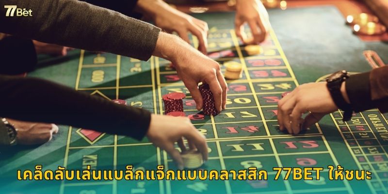 เคล็ดลับเล่นแบล็กแจ็กแบบคลาสสิก 77BET ให้ชนะ