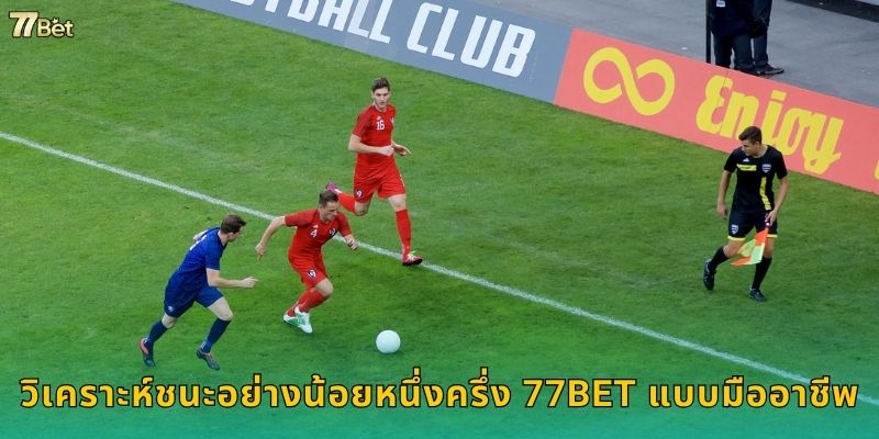 วิเคราะห์ชนะอย่างน้อยหนึ่งครึ่ง 77BET แบบมืออาชีพ
